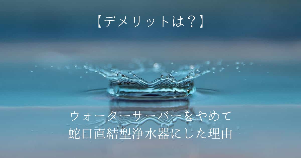 【デメリットは？】ウォーターサーバーをやめて蛇口直結型浄水器にした理由｜クリンスイ