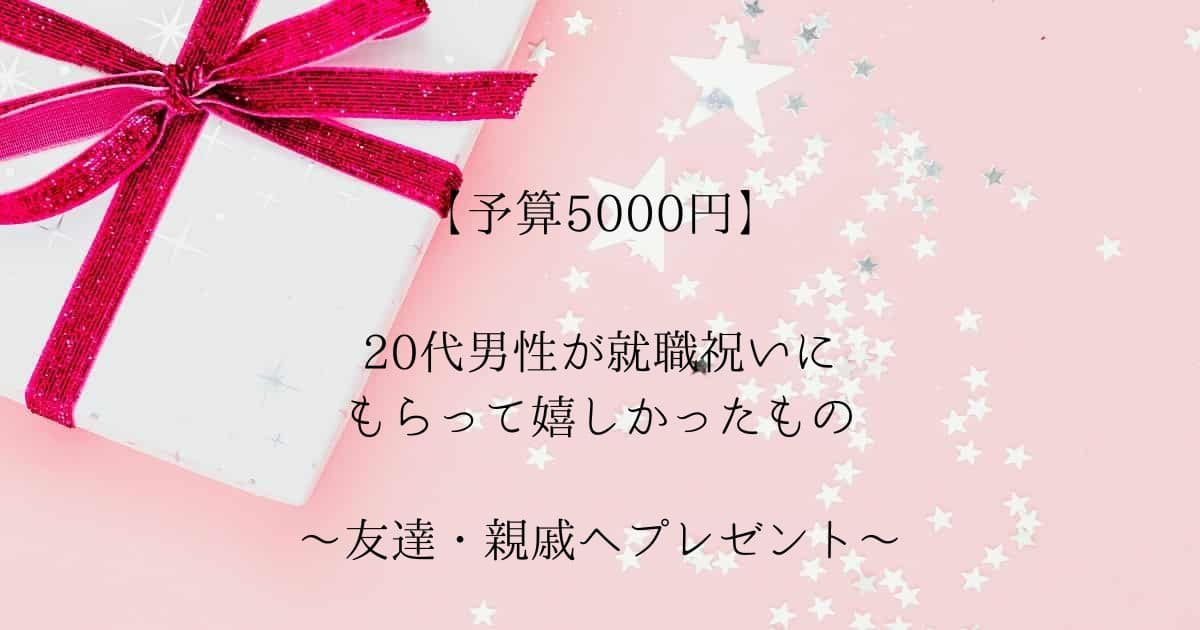 【5000円プレゼント】20代男性が就職祝いにもらって嬉しかったもの｜友達・親戚