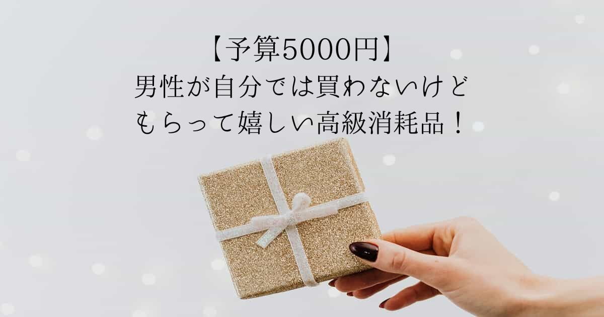 男性が自分では買わないけどもらって嬉しいもの！高級消耗品をプレゼントに｜5000円