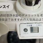 蛇口直結型浄水器のデメリットを考察！効果は？おすすめの人気商品は？｜クリンスイ