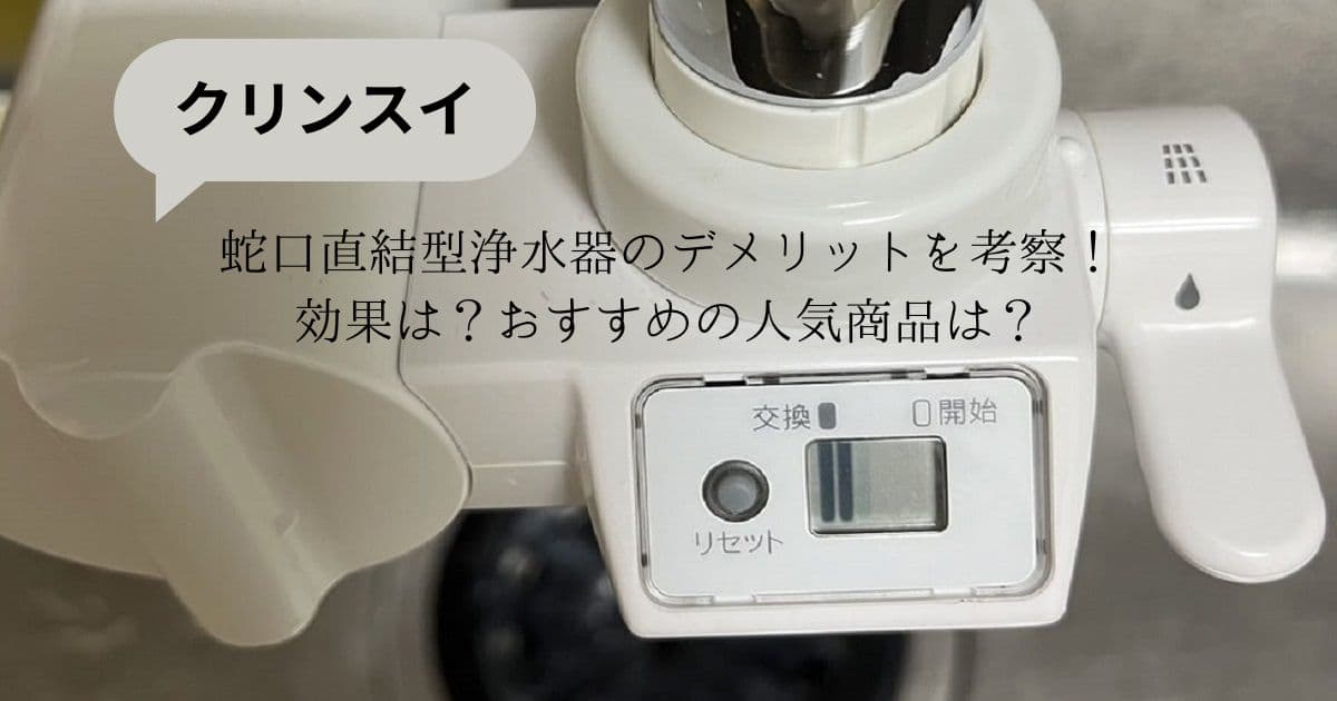 蛇口直結型浄水器のデメリットを考察！効果は？おすすめの人気商品は？｜クリンスイ