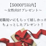 【5000円以内】女性が就職祝いにもらって嬉しかったもの！ちょっとしたプレゼント！